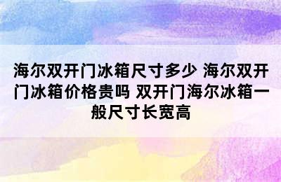 海尔双开门冰箱尺寸多少 海尔双开门冰箱价格贵吗 双开门海尔冰箱一般尺寸长宽高